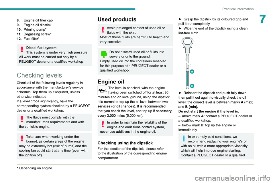 PEUGEOT LANDTREK 2022  Owners Manual 93
Practical information
78.Engine oil filler cap
9. Engine oil dipstick
10. Priming pump*
11 . Degassing screw*
12. Fuel filter*
Diesel fuel system
This system is under very high pressure.
All work m