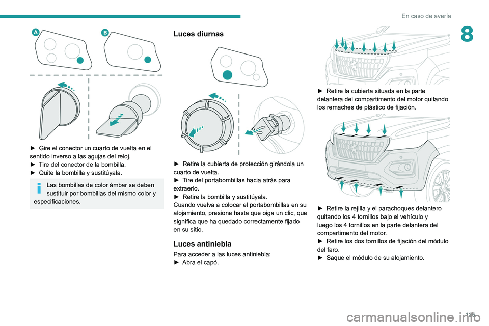 PEUGEOT LANDTREK 2022 Manual del propietario (in Spanish) 125
En caso de averÃa
8
â–º Gire el conector un cuarto de vuelta en el
sentido inverso a las agujas del reloj.
â–º
T
ire del conector de la bombilla.
â–º
Quite la bombilla y sustitúyala.
Las PEUGEOT LANDTREK 2022 Manual del propietario (in Spanish) 125
En caso de averÃa
8
â–º Gire el conector un cuarto de vuelta en el
sentido inverso a las agujas del reloj.
â–º
T
ire del conector de la bombilla.
â–º
Quite la bombilla y sustitúyala.
Las