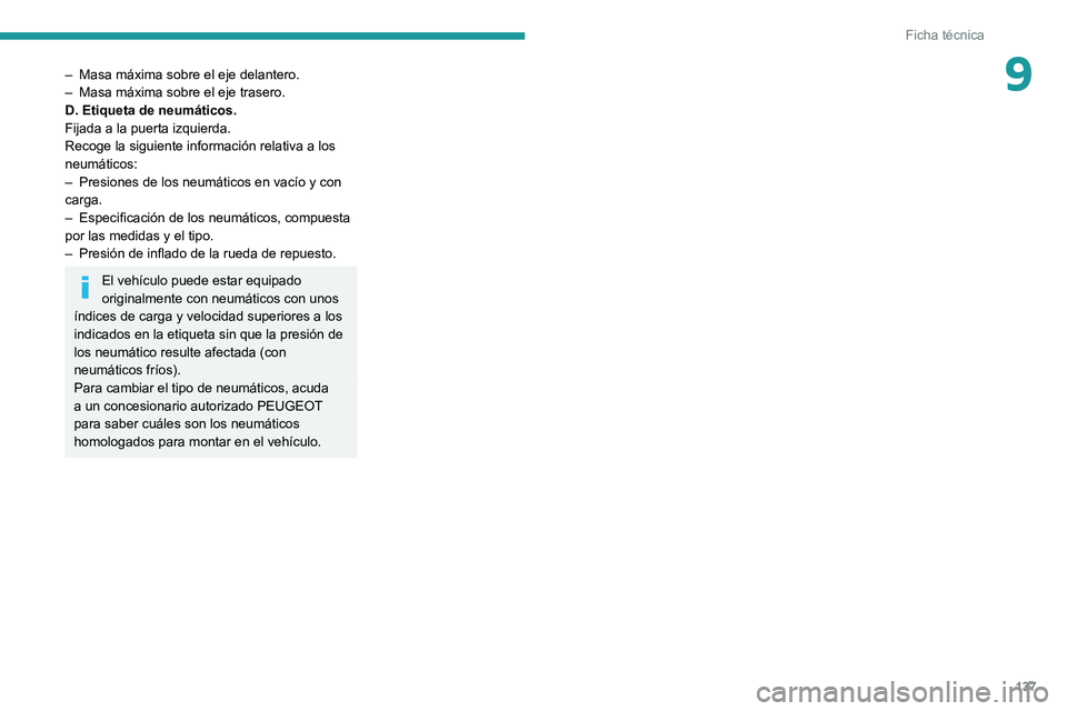 PEUGEOT LANDTREK 2022 Manual del propietario (in Spanish) 137
Ficha técnica
9– Masa máxima sobre el eje delantero.
– Masa máxima sobre el eje trasero.
D. Etiqueta de neumáticos.
Fijada a la puerta izquierda.
Recoge la siguiente información relativa PEUGEOT LANDTREK 2022 Manual del propietario (in Spanish) 137
Ficha técnica
9– Masa máxima sobre el eje delantero.
– Masa máxima sobre el eje trasero.
D. Etiqueta de neumáticos.
Fijada a la puerta izquierda.
Recoge la siguiente información relativa
