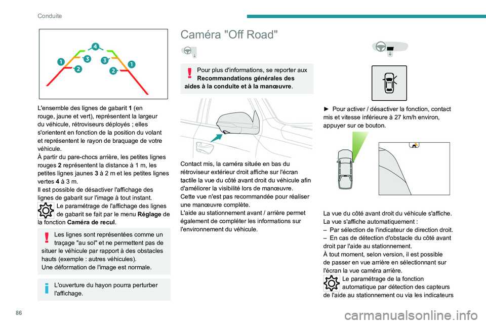 PEUGEOT LANDTREK 2022  Manuel du propriétaire (in French) 86
Conduite
 
L'ensemble des lignes de gabarit 1 (en 
rouge, jaune et vert), représentent la largeur 
du véhicule, rétroviseurs déployés ; elles 
s'orientent en fonction de la position du