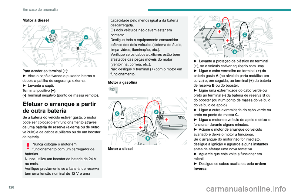 PEUGEOT LANDTREK 2022 Manual de utilização (in Portuguese) 126
Em caso de anomalia
Motor a diesel
Para aceder ao terminal (+):
► Abra o capô ativando o puxador interno e
depois a patilha de segurança externa.
►
Levante o capô.
T
erminal positivo PEUGEOT LANDTREK 2022 Manual de utilização (in Portuguese) 126
Em caso de anomalia
Motor a diesel
Para aceder ao terminal (+):
► Abra o capô ativando o puxador interno e
depois a patilha de segurança externa.
►
Levante o capô.
T
erminal positivo