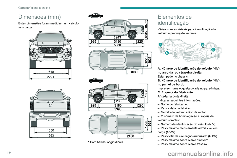 PEUGEOT LANDTREK 2022 Manual de utilização (in Portuguese) 134
Características técnicas
D. Autocolante dos pneus.
Afixado na porta esquerda.
Indica as seguintes informações sobre os pneus:
– As pressões dos pneus com o veículo vazio e
carregado.
– PEUGEOT LANDTREK 2022 Manual de utilização (in Portuguese) 134
Características técnicas
D. Autocolante dos pneus.
Afixado na porta esquerda.
Indica as seguintes informações sobre os pneus:
– As pressões dos pneus com o veículo vazio e
carregado.
–