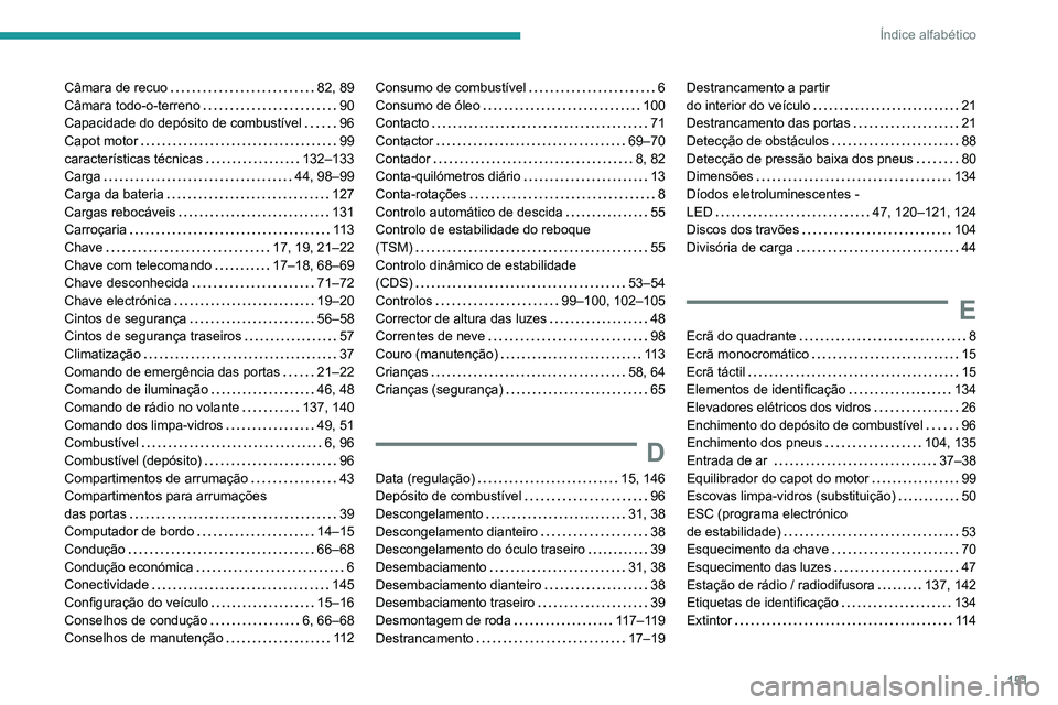 PEUGEOT LANDTREK 2022 Manual de utilização (in Portuguese) 151
Índice alfabético
Câmara de recuo 82, 89
Câmara todo-o-terreno
90
Capacidade do depósito de combustível
96
Capot motor
99
características técnicas
132–133
Carga
PEUGEOT LANDTREK 2022 Manual de utilização (in Portuguese) 151
Índice alfabético
Câmara de recuo 82, 89
Câmara todo-o-terreno
90
Capacidade do depósito de combustível
96
Capot motor
99
características técnicas
132–133
Carga
