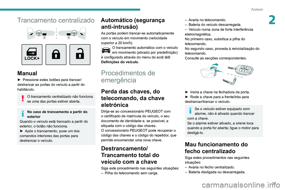 PEUGEOT LANDTREK 2022  Manual de utilização (in Portuguese) 21
Acesso
2Trancamento centralizado 
 
 
 
Manual
► Pressione estes botões para trancar/
destrancar as portas do veículo a partir do 
habitáculo. 
O trancamento centralizado não funciona 
se uma