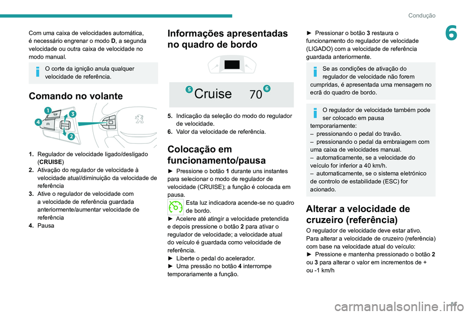 PEUGEOT LANDTREK 2022 Manual de utilização (in Portuguese) 85
Condução
6Com uma caixa de velocidades automática,
é necessário engrenar o modo D , a segunda
velocidade ou outra caixa de velocidade no
modo manual.
O corte da ignição anula qualquer
ve PEUGEOT LANDTREK 2022 Manual de utilização (in Portuguese) 85
Condução
6Com uma caixa de velocidades automática,
é necessário engrenar o modo D , a segunda
velocidade ou outra caixa de velocidade no
modo manual.
O corte da ignição anula qualquer
ve