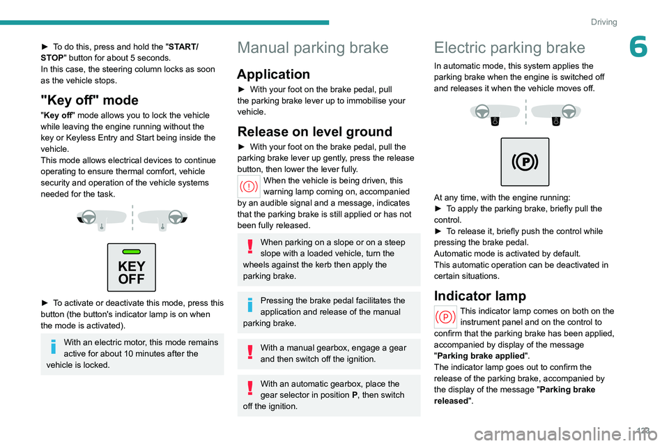 PEUGEOT PARTNER 2022 Owners Manual 123
Driving
6► To do this, press and hold the "START/
STOP" button for about 5 seconds.
In this case, the steering column locks as soon
as the vehicle stops.
"Key off" mode
"Key PEUGEOT PARTNER 2022 Owners Manual 123
Driving
6► To do this, press and hold the "START/
STOP" button for about 5 seconds.
In this case, the steering column locks as soon
as the vehicle stops.
"Key off" mode
"Key
