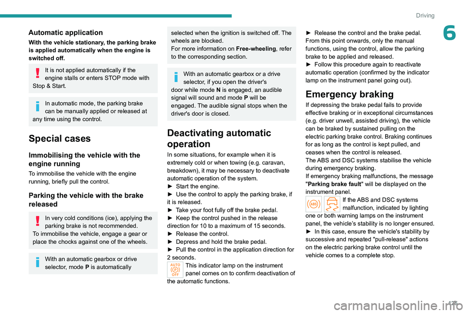 PEUGEOT PARTNER 2022  Owners Manual 125
Driving
6Automatic application
With the vehicle stationary, the parking brake 
is applied automatically when the engine is 
switched off.
It is not applied automatically if the 
engine stalls or e