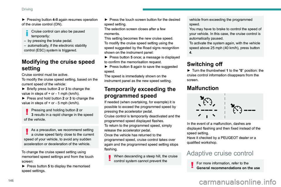 PEUGEOT PARTNER 2022 Owners Manual 146
Driving
► Pressing button 4-II again resumes operation
of the cruise control (ON).
Cruise control can also be paused
temporarily:
–
by pressing the brake pedal.
–
automatically
, if PEUGEOT PARTNER 2022 Owners Manual 146
Driving
► Pressing button 4-II again resumes operation
of the cruise control (ON).
Cruise control can also be paused
temporarily:
–
by pressing the brake pedal.
–
automatically
, if