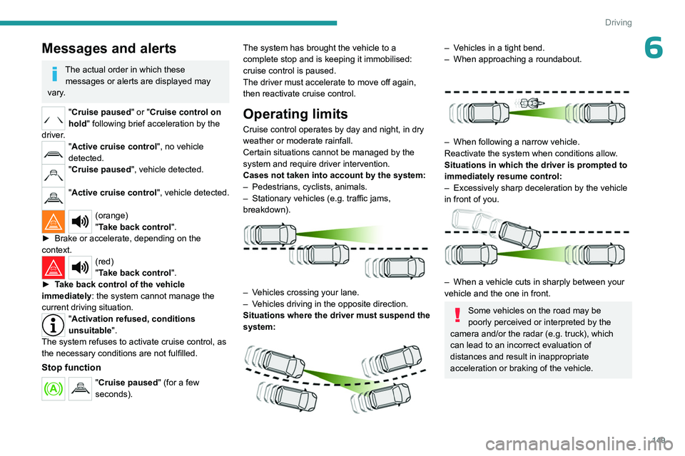 PEUGEOT PARTNER 2022  Owners Manual 149
Driving
6Messages and alerts
The actual order in which these messages or alerts are displayed may 
vary.
"Cruise paused" or "Cruise control on 
hold " following brief acceleration 