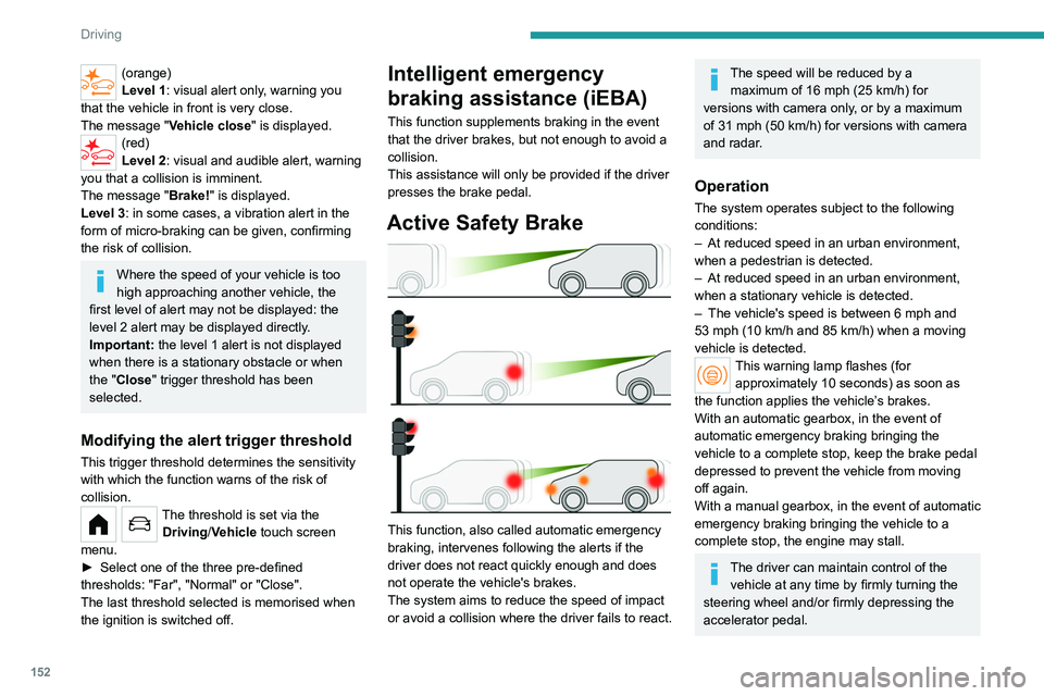 PEUGEOT PARTNER 2022  Owners Manual 152
Driving
(orange)
Level 1: visual alert only, warning you 
that the vehicle in front is very close.
The message
  "Vehicle close" is displayed.
(red)
Level 2: visual and audible alert, warn