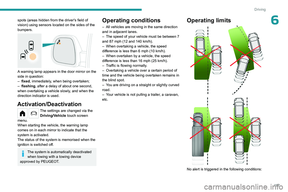PEUGEOT PARTNER 2022  Owners Manual 157
Driving
6spots (areas hidden from the driver's field of 
vision) using sensors located on the sides of the 
bumpers.
 
 
A warning lamp appears in the door mirror on the 
side in question:
–