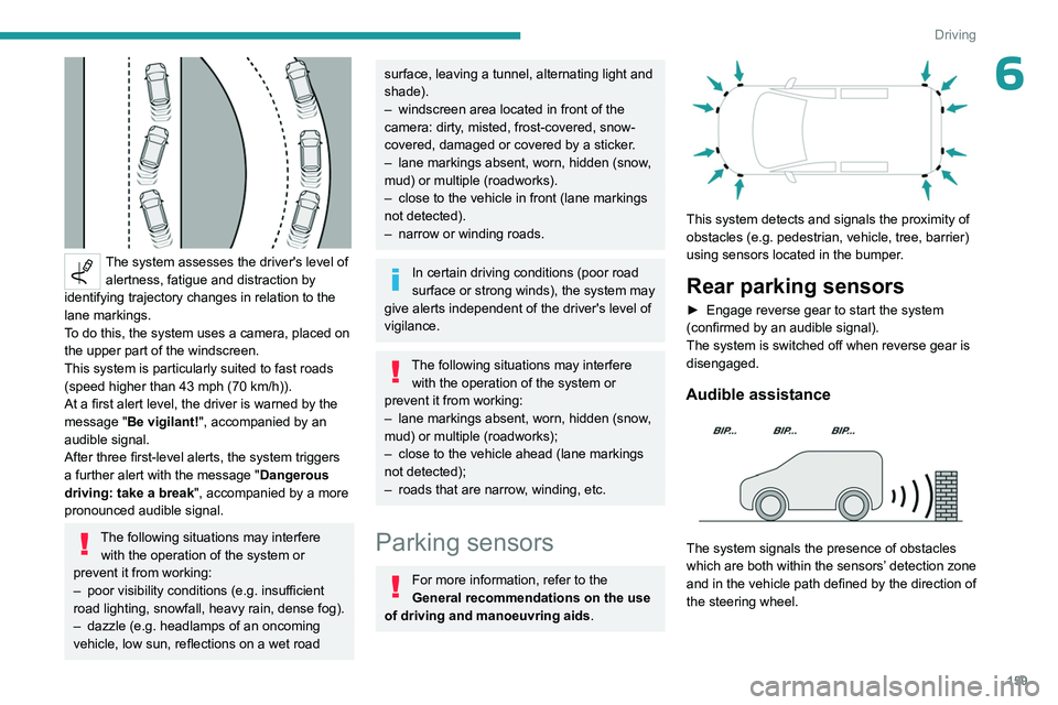 PEUGEOT PARTNER 2022  Owners Manual 159
Driving
6
 
The system assesses the driver's level of alertness, fatigue and distraction by 
identifying trajectory changes in relation to the 
lane markings.
To do this, the system uses a cam