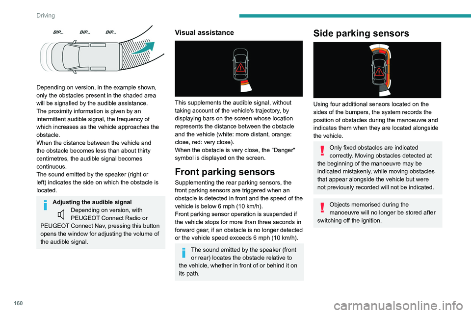 PEUGEOT PARTNER 2022  Owners Manual 160
Driving
 
Depending on version, in the example shown, 
only the obstacles present in the shaded area 
will be signalled by the audible assistance.
The proximity information is given by an 
intermi