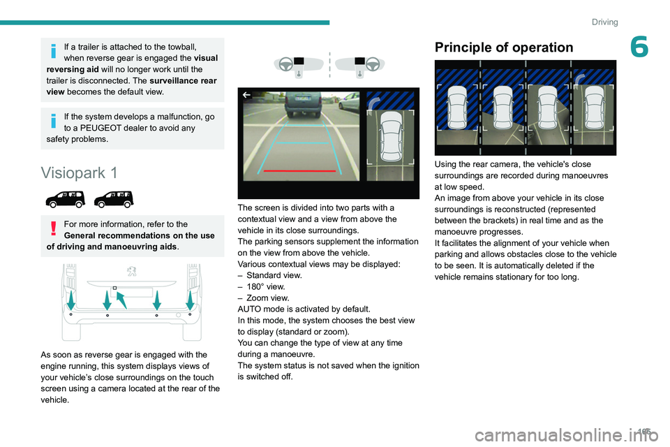 PEUGEOT PARTNER 2022  Owners Manual 165
Driving
6If a trailer is attached to the towball, 
when reverse gear is engaged the visual 
reversing aid will no longer work until the 
trailer is disconnected. The surveillance rear 
view become