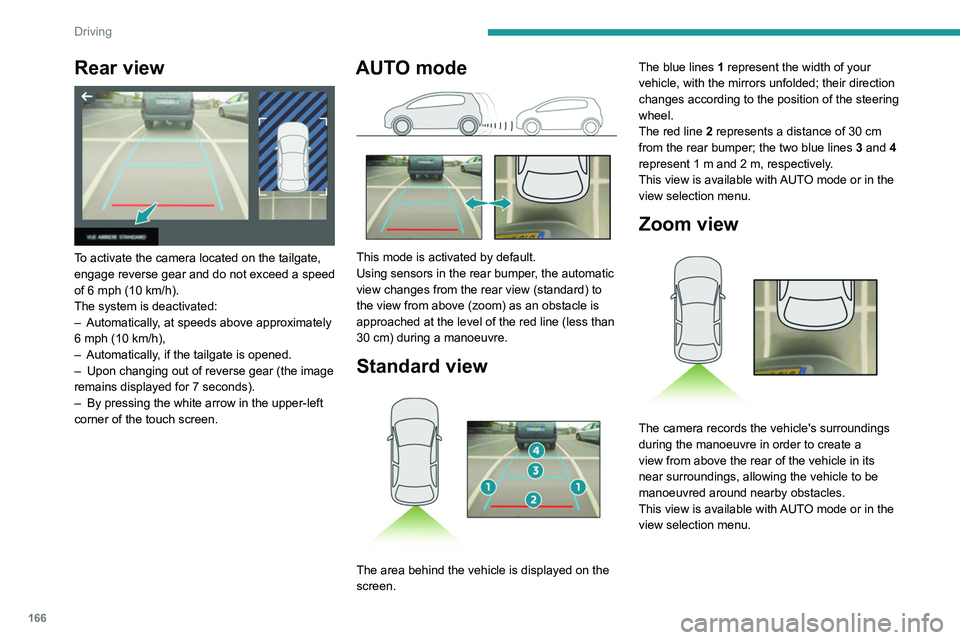 PEUGEOT PARTNER 2022  Owners Manual 166
Driving
Rear view 
 
To activate the camera located on the tailgate, 
engage reverse gear and do not exceed a speed 
of 6 mph (10  km/h).
The system is deactivated:
–
 
Automatically
 , at speed