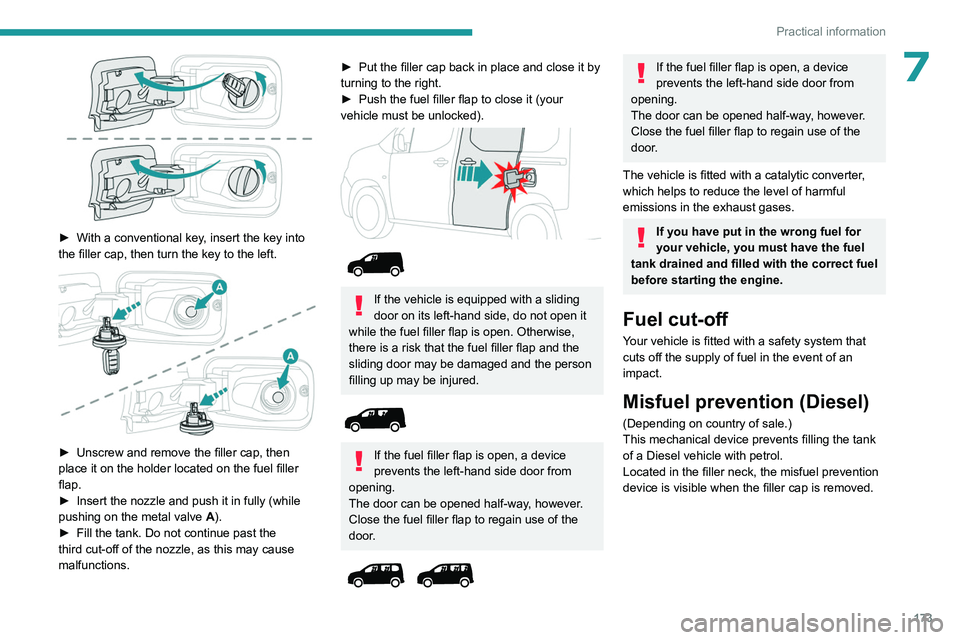 PEUGEOT PARTNER 2022  Owners Manual 173
Practical information
7
 
► With a conventional key, insert the key into 
the filler cap, then turn the key to the left.
 
 
► Unscrew and remove the filler cap, then 
place it on the holder l