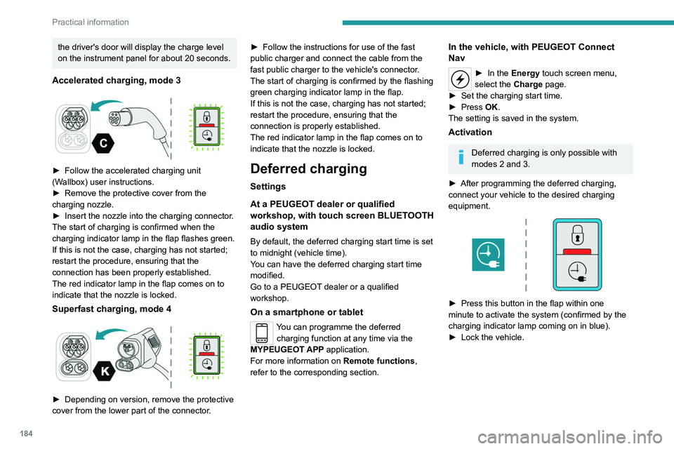 PEUGEOT PARTNER 2022  Owners Manual 184
Practical information
the driver's door will display the charge level 
on the instrument panel for about 20 seconds.
Accelerated charging, mode 3 
 
► Follow the accelerated charging unit 
(