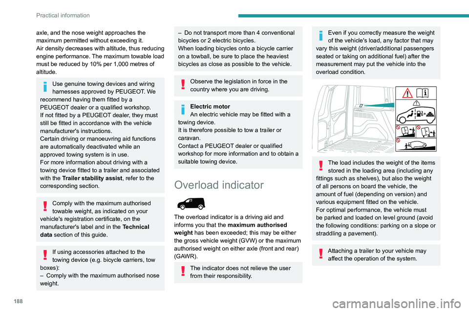 PEUGEOT PARTNER 2022  Owners Manual 188
Practical information
axle, and the nose weight approaches the 
maximum permitted without exceeding it.
Air density decreases with altitude, thus reducing 
engine performance. The maximum towable 