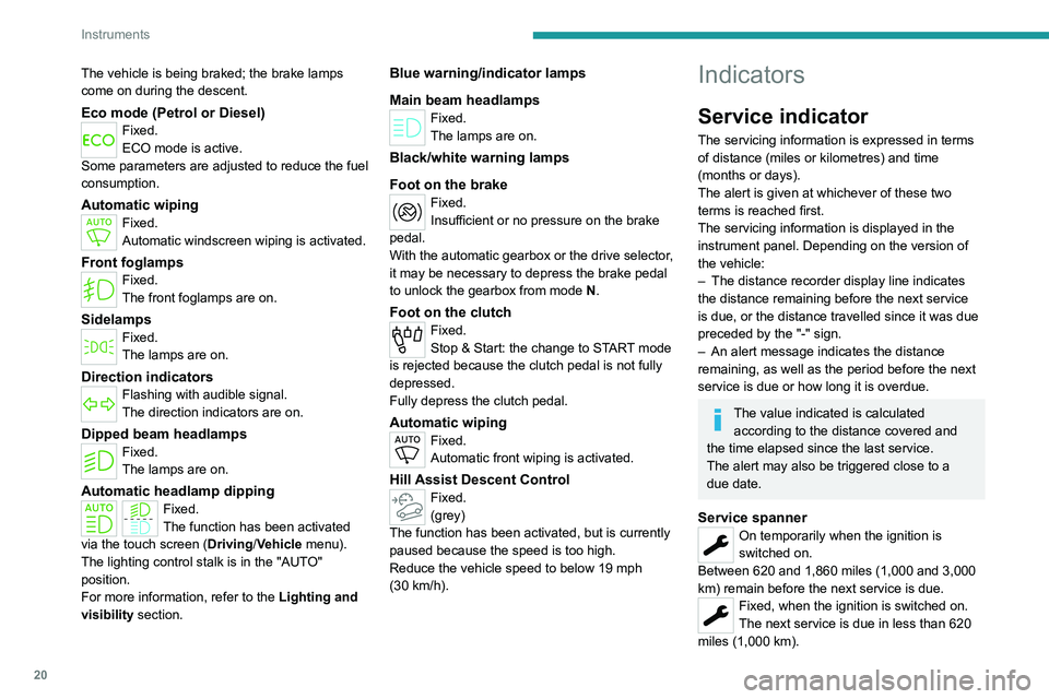 PEUGEOT PARTNER 2022  Owners Manual 20
Instruments
The vehicle is being braked; the brake lamps 
come on during the descent.
Eco mode (Petrol or Diesel)Fixed.
ECO mode is active.
Some parameters are adjusted to reduce the fuel 
consumpt