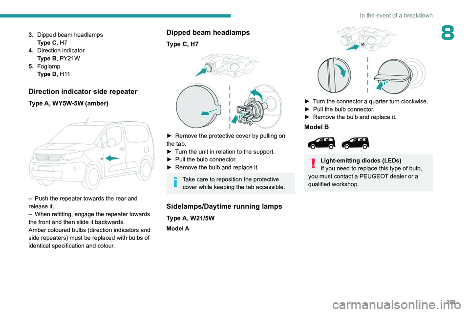 PEUGEOT PARTNER 2022 Owners Manual 209
In the event of a breakdown
83.Dipped beam headlamps
Type
C, H7
4. Direction indicator
Type
B, PY21W
5. Foglamp
Type
D, H11
Direction indicator side repeater
Type A, WY5W-5W (amber)
– P PEUGEOT PARTNER 2022 Owners Manual 209
In the event of a breakdown
83.Dipped beam headlamps
Type
C, H7
4. Direction indicator
Type
B, PY21W
5. Foglamp
Type
D, H11
Direction indicator side repeater
Type A, WY5W-5W (amber)
– P