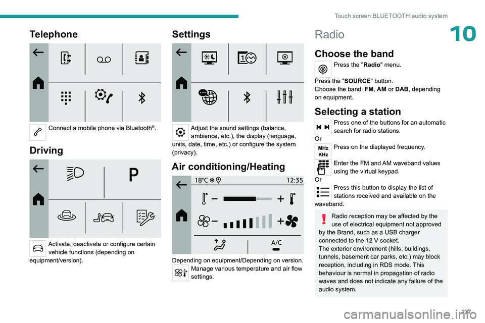 PEUGEOT PARTNER 2022  Owners Manual 237
Touch screen BLUETOOTH audio system
10Telephone 
 
Connect a mobile phone via Bluetooth®. 
Driving 
 
Activate, deactivate or configure certain vehicle functions (depending on 
equipment/version)