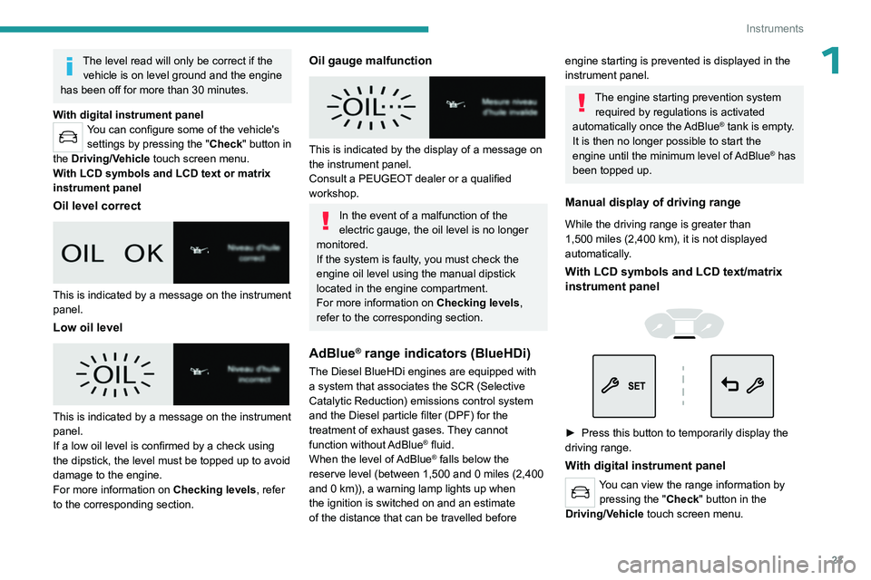 PEUGEOT PARTNER 2022 Owners Manual 23
Instruments
1The level read will only be correct if the vehicle is on level ground and the engine
has been off for more than 30 minutes.
With digital instrument panel
You can configure some of the PEUGEOT PARTNER 2022 Owners Manual 23
Instruments
1The level read will only be correct if the vehicle is on level ground and the engine
has been off for more than 30 minutes.
With digital instrument panel
You can configure some of the