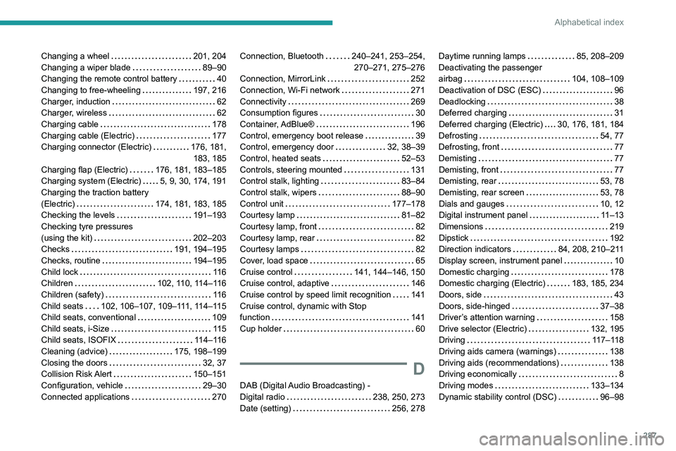 PEUGEOT PARTNER 2022  Owners Manual 287
Alphabetical index
Changing a wheel     201, 204
Changing a wiper blade     
89–90
Changing the remote control battery
    
40
Changing to free-wheeling
    
197, 216
Charger, induction
    
62
