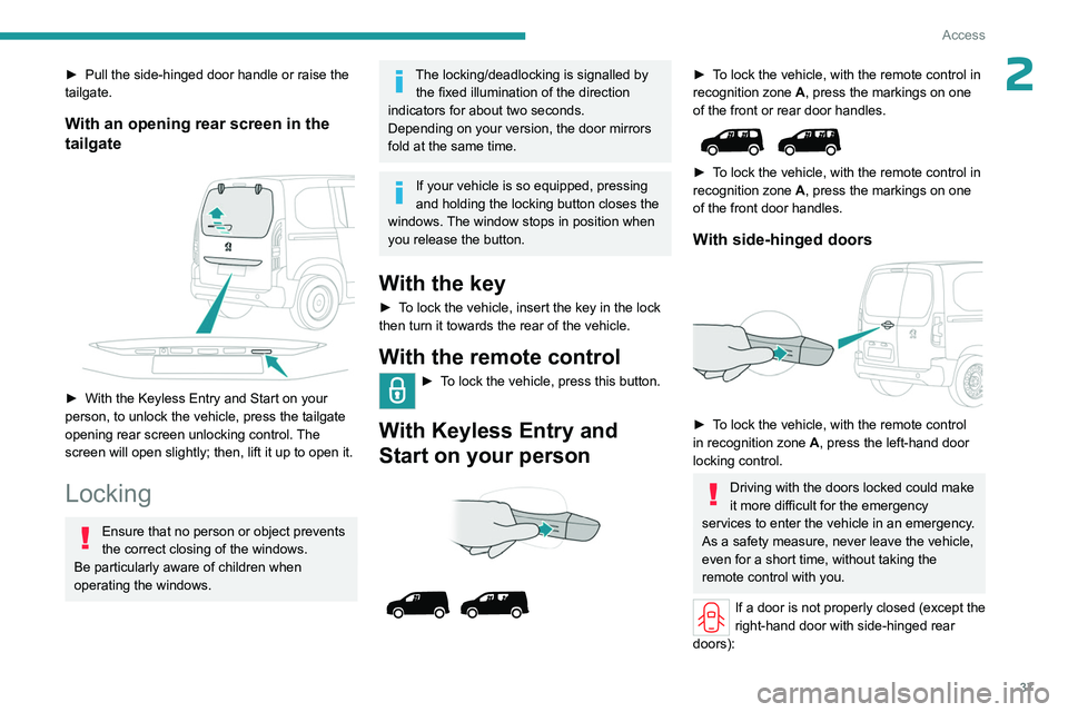 PEUGEOT PARTNER 2022  Owners Manual 37
Access
2► Pull the side-hinged door handle or raise the 
tailgate.
With an opening rear screen in the 
tailgate
 
 
► With the Keyless Entry and Start on your 
person, to unlock the vehicle, pr