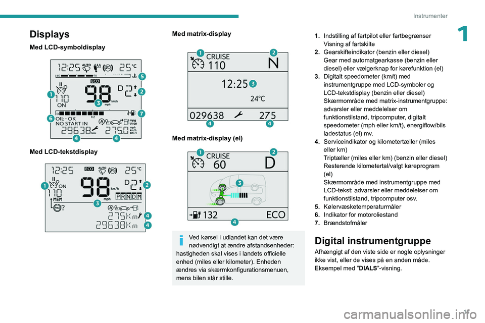 PEUGEOT PARTNER 2022 Brugsanvisning (in Danish) 11
Instrumenter
1Displays
Med LCD-symboldisplay
Med LCD-tekstdisplay
Med matrix-display
Med matrix-display (el)
Ved kørsel i udlandet kan det være
nødvendigt at ændre afstandsenheder: PEUGEOT PARTNER 2022 Brugsanvisning (in Danish) 11
Instrumenter
1Displays
Med LCD-symboldisplay
Med LCD-tekstdisplay
Med matrix-display
Med matrix-display (el)
Ved kørsel i udlandet kan det være
nødvendigt at ændre afstandsenheder: