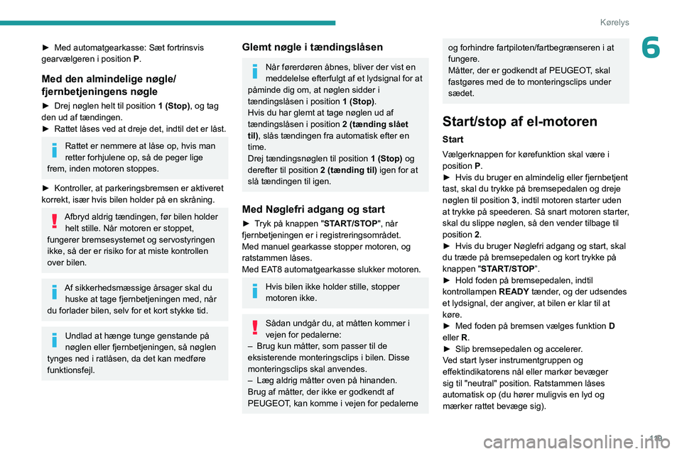 PEUGEOT PARTNER 2022 Brugsanvisning (in Danish) 11 9
Kørelys
6► Med automatgearkasse: Sæt fortrinsvis
gearvælgeren i position P
.
Med den almindelige nøgle/
fjernbetjeningens nøgle
► Drej nøglen helt til position 1 (Stop) , og tag
den PEUGEOT PARTNER 2022 Brugsanvisning (in Danish) 11 9
Kørelys
6► Med automatgearkasse: Sæt fortrinsvis
gearvælgeren i position P
.
Med den almindelige nøgle/
fjernbetjeningens nøgle
► Drej nøglen helt til position 1 (Stop) , og tag
den