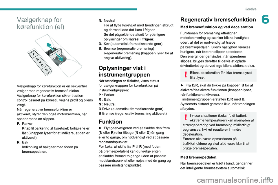 PEUGEOT PARTNER 2022 Brugsanvisning (in Danish) 131
Kørelys
6Vælgerknap for
kørefunktion (el)
Vælgerknap for kørefunktion er en sekventiel
vælger med regenerativ bremsefunktion.
Vælgerknap for kørefunktion sikrer traction
control ba PEUGEOT PARTNER 2022 Brugsanvisning (in Danish) 131
Kørelys
6Vælgerknap for
kørefunktion (el)
Vælgerknap for kørefunktion er en sekventiel
vælger med regenerativ bremsefunktion.
Vælgerknap for kørefunktion sikrer traction
control ba