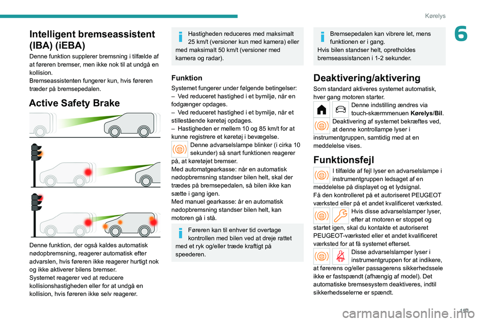 PEUGEOT PARTNER 2022 Brugsanvisning (in Danish) 151
Kørelys
6Intelligent bremseassistent
(IBA) (iEBA)
Denne funktion supplerer bremsning i tilfælde af
at føreren bremser, men ikke nok til at undgå en
kollision.
Bremseassistenten fungerer kun PEUGEOT PARTNER 2022 Brugsanvisning (in Danish) 151
Kørelys
6Intelligent bremseassistent
(IBA) (iEBA)
Denne funktion supplerer bremsning i tilfælde af
at føreren bremser, men ikke nok til at undgå en
kollision.
Bremseassistenten fungerer kun