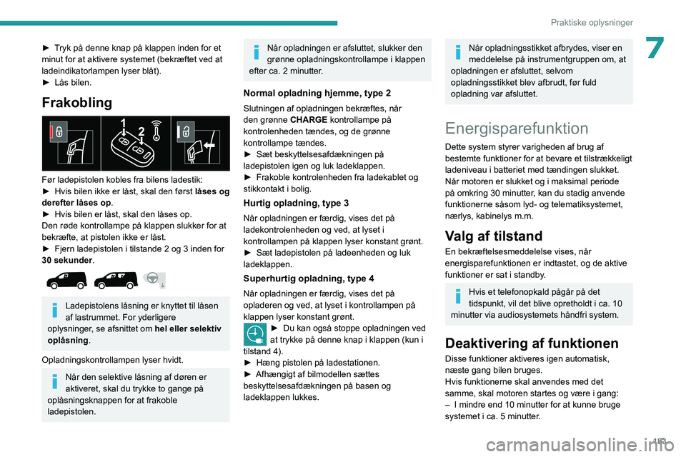 PEUGEOT PARTNER 2022 Brugsanvisning (in Danish) 183
Praktiske oplysninger
7► Tryk på denne knap på klappen inden for et
minut for at aktivere systemet (bekræftet ved at
ladeindikatorlampen lyser blåt).
►
Lås bilen.
Frakobling
Før la PEUGEOT PARTNER 2022 Brugsanvisning (in Danish) 183
Praktiske oplysninger
7► Tryk på denne knap på klappen inden for et
minut for at aktivere systemet (bekræftet ved at
ladeindikatorlampen lyser blåt).
►
Lås bilen.
Frakobling
Før la