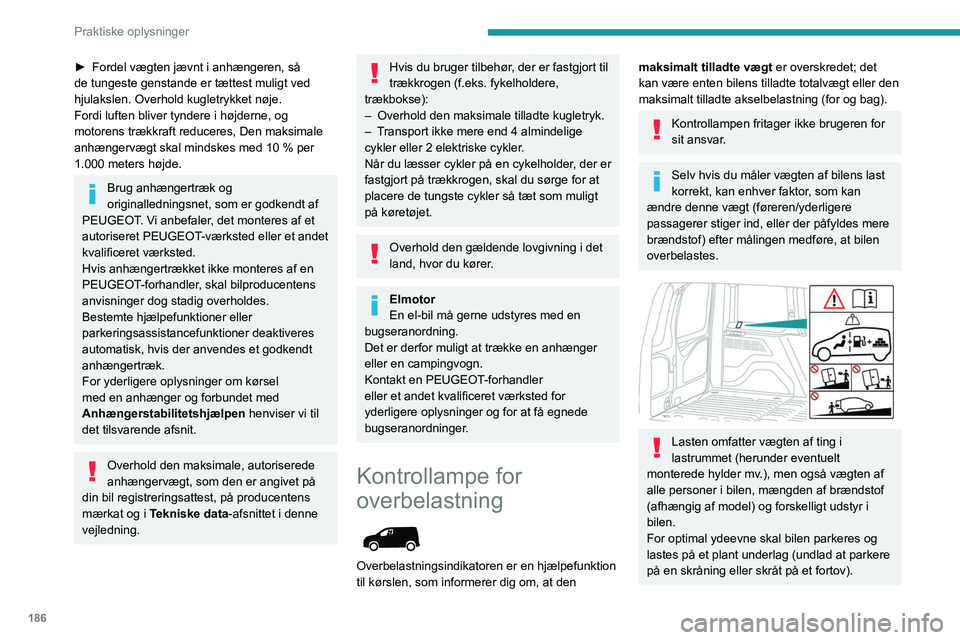 PEUGEOT PARTNER 2022 Brugsanvisning (in Danish) 186
Praktiske oplysninger
► Fordel vægten jævnt i anhængeren, så
de tungeste genstande er tættest muligt ved
hjulakslen. Overhold kugletrykket nøje.
Fordi luften bliver tyndere i højderne, PEUGEOT PARTNER 2022 Brugsanvisning (in Danish) 186
Praktiske oplysninger
► Fordel vægten jævnt i anhængeren, så
de tungeste genstande er tættest muligt ved
hjulakslen. Overhold kugletrykket nøje.
Fordi luften bliver tyndere i højderne,