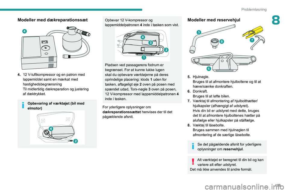 PEUGEOT PARTNER 2022 Brugsanvisning (in Danish) 199
Problemløsning
8Modeller med dækreparationssæt
4.12 V-luftkompressor og en patron med
lappemiddel samt en mærkat med
hastighedsbegrænsning
Til midlertidig dækreparation og
justering PEUGEOT PARTNER 2022 Brugsanvisning (in Danish) 199
Problemløsning
8Modeller med dækreparationssæt
4.12 V-luftkompressor og en patron med
lappemiddel samt en mærkat med
hastighedsbegrænsning
Til midlertidig dækreparation og
justering