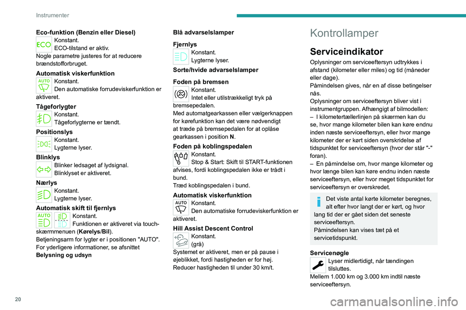 PEUGEOT PARTNER 2022 Brugsanvisning (in Danish) 20
Instrumenter
Eco-funktion (Benzin eller Diesel)Konstant.
ECO-tilstand er aktiv.
Nogle parametre justeres for at reducere
brændstofforbruget.
Automatisk viskerfunktionKonstant.
Den automatiske for PEUGEOT PARTNER 2022 Brugsanvisning (in Danish) 20
Instrumenter
Eco-funktion (Benzin eller Diesel)Konstant.
ECO-tilstand er aktiv.
Nogle parametre justeres for at reducere
brændstofforbruget.
Automatisk viskerfunktionKonstant.
Den automatiske for