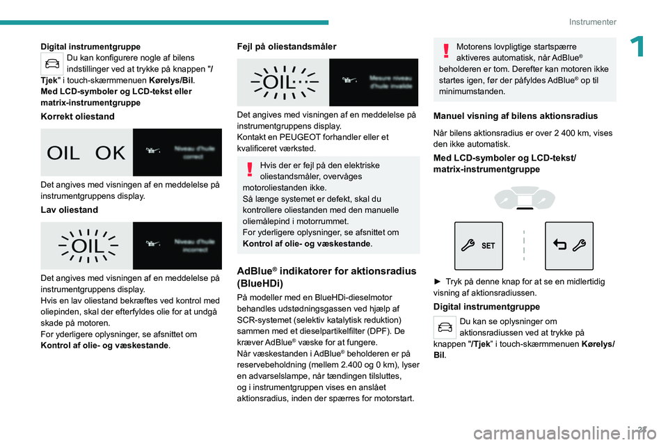 PEUGEOT PARTNER 2022 Brugsanvisning (in Danish) 23
Instrumenter
1Digital instrumentgruppeDu kan konfigurere nogle af bilens
indstillinger ved at trykke på knappen "/
Tjek" i touch-skærmmenuen Kørelys/Bil.
Med LCD-symboler og LCD-tekst PEUGEOT PARTNER 2022 Brugsanvisning (in Danish) 23
Instrumenter
1Digital instrumentgruppeDu kan konfigurere nogle af bilens
indstillinger ved at trykke på knappen "/
Tjek" i touch-skærmmenuen Kørelys/Bil.
Med LCD-symboler og LCD-tekst