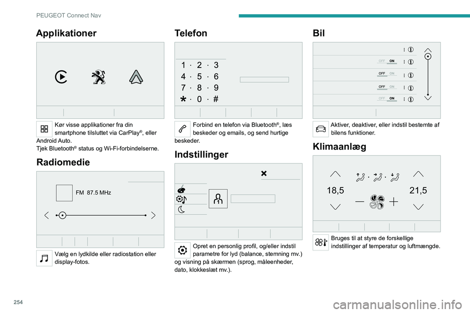 PEUGEOT PARTNER 2022 Brugsanvisning (in Danish) 254
PEUGEOT Connect Nav
Applikationer
Kør visse applikationer fra din
smartphone tilsluttet via CarPlay®, eller
Android Auto.
Tjek Bluetooth
® status og Wi-Fi-forbindelserne.
Radiomedie
FM 8 PEUGEOT PARTNER 2022 Brugsanvisning (in Danish) 254
PEUGEOT Connect Nav
Applikationer
Kør visse applikationer fra din
smartphone tilsluttet via CarPlay®, eller
Android Auto.
Tjek Bluetooth
® status og Wi-Fi-forbindelserne.
Radiomedie
FM 8