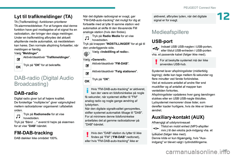 PEUGEOT PARTNER 2022  Brugsanvisning (in Danish) 267
PEUGEOT Connect Nav
12Lyt til trafikmeldinger (TA)
TA (Trafikmelding) -funktionen prioriterer 
TA-alarmmeddelelser. For at fungere skal denne 
funktion have god modtagelse af et signal fra en 
rad