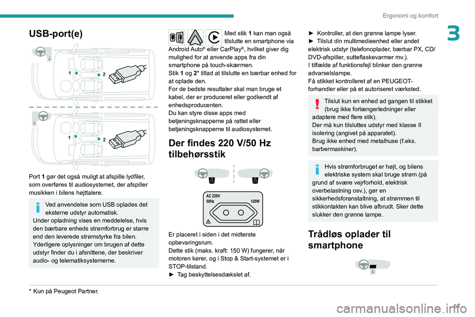 PEUGEOT PARTNER 2022 Brugsanvisning (in Danish) 61
Ergonomi og komfort
3USB-port(e)
Port 1 gør det også muligt at afspille lydfiler,
som overføres til audiosystemet, der afspiller
musikken i bilens højttalere.
Ved anvendelse som USB oplade PEUGEOT PARTNER 2022 Brugsanvisning (in Danish) 61
Ergonomi og komfort
3USB-port(e)
Port 1 gør det også muligt at afspille lydfiler,
som overføres til audiosystemet, der afspiller
musikken i bilens højttalere.
Ved anvendelse som USB oplade