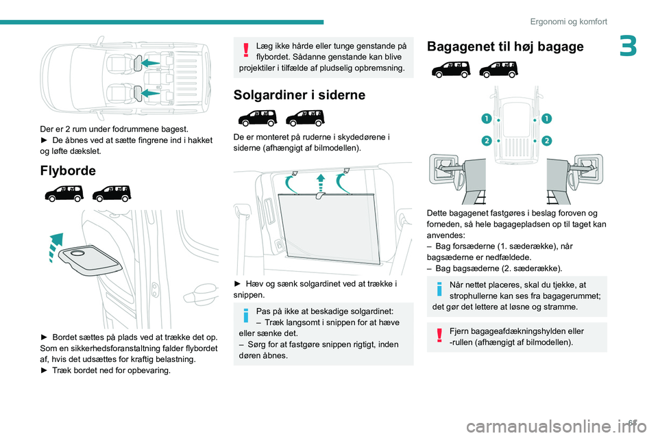 PEUGEOT PARTNER 2022 Brugsanvisning (in Danish) 63
Ergonomi og komfort
3
Der er 2 rum under fodrummene bagest.
► De åbnes ved at sætte fingrene ind i hakket
og løfte dækslet.
Flyborde
► Bordet sættes på plads ved at trække det PEUGEOT PARTNER 2022 Brugsanvisning (in Danish) 63
Ergonomi og komfort
3
Der er 2 rum under fodrummene bagest.
► De åbnes ved at sætte fingrene ind i hakket
og løfte dækslet.
Flyborde
► Bordet sættes på plads ved at trække det