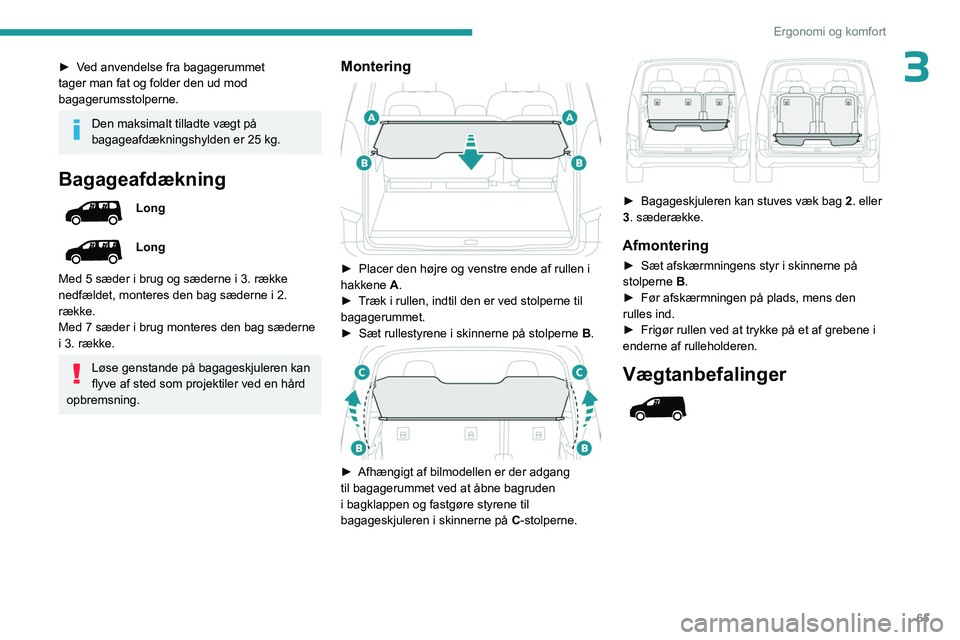 PEUGEOT PARTNER 2022 Brugsanvisning (in Danish) 65
Ergonomi og komfort
3► Ved anvendelse fra bagagerummet
tager man fat og folder den ud mod
bagagerumsstolperne.
Den maksimalt tilladte vægt på
bagageafdækningshylden er 25 kg.
Bagageafdækn PEUGEOT PARTNER 2022 Brugsanvisning (in Danish) 65
Ergonomi og komfort
3► Ved anvendelse fra bagagerummet
tager man fat og folder den ud mod
bagagerumsstolperne.
Den maksimalt tilladte vægt på
bagageafdækningshylden er 25 kg.
Bagageafdækn