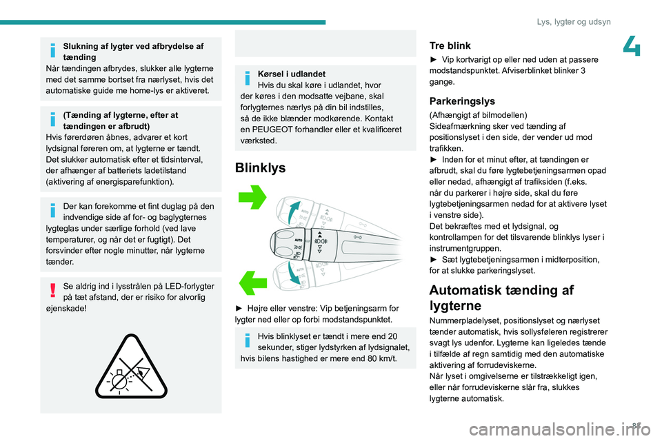 PEUGEOT PARTNER 2022 Brugsanvisning (in Danish) 83
Lys, lygter og udsyn
4Slukning af lygter ved afbrydelse af
tænding
Når tændingen afbrydes, slukker alle lygterne
med det samme bortset fra nærlyset, hvis det
automatiske guide me home-lys er PEUGEOT PARTNER 2022 Brugsanvisning (in Danish) 83
Lys, lygter og udsyn
4Slukning af lygter ved afbrydelse af
tænding
Når tændingen afbrydes, slukker alle lygterne
med det samme bortset fra nærlyset, hvis det
automatiske guide me home-lys er