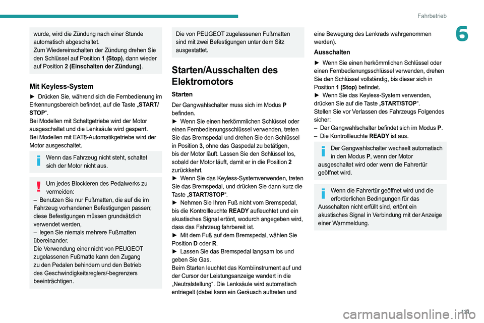 PEUGEOT PARTNER 2022 Betriebsanleitungen (in German) 131
Fahrbetrieb
6wurde, wird die Zündung nach einer Stunde
automatisch abgeschaltet.
Zum Wiedereinschalten der Zündung drehen Sie
den Schlüssel auf Position 1 (Stop), dann wieder
auf Position 2 PEUGEOT PARTNER 2022 Betriebsanleitungen (in German) 131
Fahrbetrieb
6wurde, wird die Zündung nach einer Stunde
automatisch abgeschaltet.
Zum Wiedereinschalten der Zündung drehen Sie
den Schlüssel auf Position 1 (Stop), dann wieder
auf Position 2