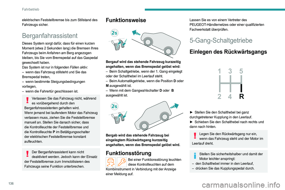 PEUGEOT PARTNER 2022 Betriebsanleitungen (in German) 136
Fahrbetrieb
elektrischen Feststellbremse bis zum Stillstand des
Fahrzeugs sicher.
Berganfahrassistent
Dieses System sorgt dafür, dass für einen kurzen
Moment (etwa 2 Sekunden lang) die Bremsen PEUGEOT PARTNER 2022 Betriebsanleitungen (in German) 136
Fahrbetrieb
elektrischen Feststellbremse bis zum Stillstand des
Fahrzeugs sicher.
Berganfahrassistent
Dieses System sorgt dafür, dass für einen kurzen
Moment (etwa 2 Sekunden lang) die Bremsen