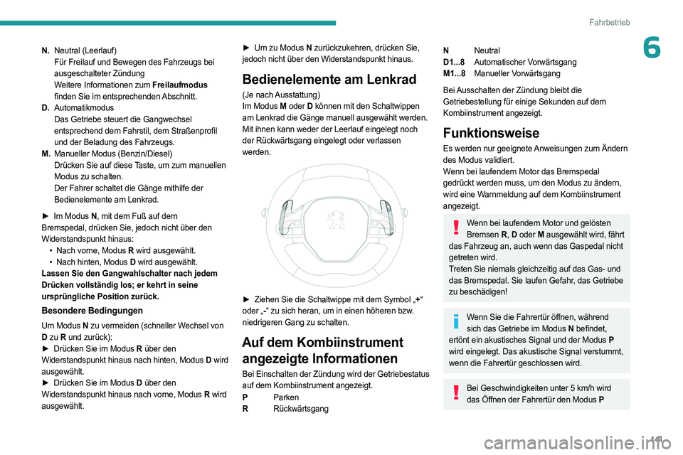 PEUGEOT PARTNER 2022 Betriebsanleitungen (in German) 141
Fahrbetrieb
6N.Neutral (Leerlauf)
Für Freilauf und Bewegen des Fahrzeugs bei
ausgeschalteter Zündung
Weitere Informationen zum Freilaufmodus
finden Sie im entsprechenden Abschnitt.
D. Automat PEUGEOT PARTNER 2022 Betriebsanleitungen (in German) 141
Fahrbetrieb
6N.Neutral (Leerlauf)
Für Freilauf und Bewegen des Fahrzeugs bei
ausgeschalteter Zündung
Weitere Informationen zum Freilaufmodus
finden Sie im entsprechenden Abschnitt.
D. Automat