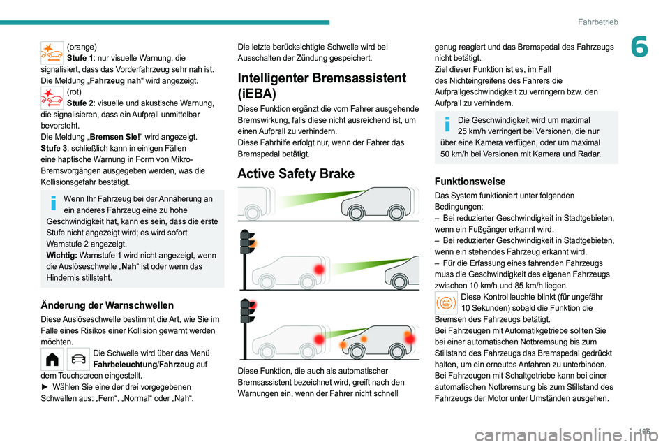 PEUGEOT PARTNER 2022 Betriebsanleitungen (in German) 165
Fahrbetrieb
6(orange)Stufe 1: nur visuelle Warnung, die
signalisiert, dass das Vorderfahrzeug sehr nah ist.
Die Meldung „Fahrzeug nah“ wird angezeigt.
(rot) Stufe 2: visuelle und akustische W PEUGEOT PARTNER 2022 Betriebsanleitungen (in German) 165
Fahrbetrieb
6(orange)Stufe 1: nur visuelle Warnung, die
signalisiert, dass das Vorderfahrzeug sehr nah ist.
Die Meldung „Fahrzeug nah“ wird angezeigt.
(rot) Stufe 2: visuelle und akustische W