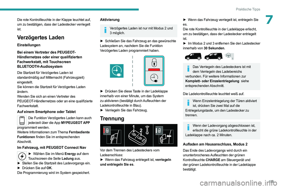 PEUGEOT PARTNER 2022 Betriebsanleitungen (in German) 199
Praktische Tipps
7Die rote Kontrollleuchte in der Klappe leuchtet auf,
um zu bestätigen, dass der Ladestecker verriegelt
ist.
Verzögertes Laden
Einstellungen
Bei einem Vertreter des PEUGEOT-
H PEUGEOT PARTNER 2022 Betriebsanleitungen (in German) 199
Praktische Tipps
7Die rote Kontrollleuchte in der Klappe leuchtet auf,
um zu bestätigen, dass der Ladestecker verriegelt
ist.
Verzögertes Laden
Einstellungen
Bei einem Vertreter des PEUGEOT-
H