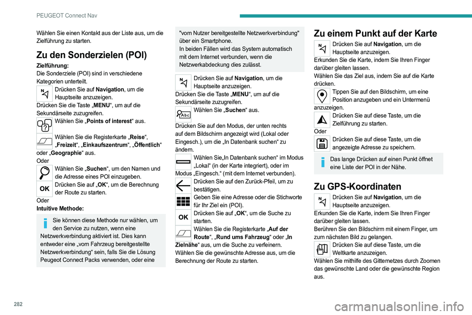 PEUGEOT PARTNER 2022 Betriebsanleitungen (in German) 282
PEUGEOT Connect Nav
Wählen Sie einen Kontakt aus der Liste aus, um die
Zielführung zu starten.
Zu den Sonderzielen (POI)
Zielführung:
Die Sonderziele (POI) sind in verschiedene
Kategorien unt PEUGEOT PARTNER 2022 Betriebsanleitungen (in German) 282
PEUGEOT Connect Nav
Wählen Sie einen Kontakt aus der Liste aus, um die
Zielführung zu starten.
Zu den Sonderzielen (POI)
Zielführung:
Die Sonderziele (POI) sind in verschiedene
Kategorien unt