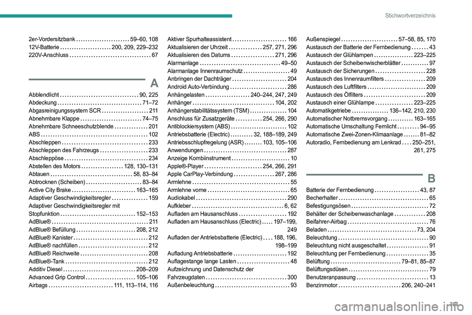 PEUGEOT PARTNER 2022 Betriebsanleitungen (in German) 303
Stichwortverzeichnis
2er-Vordersitzbank 59–60, 108
12V-Batterie
200, 209, 229–232
220V-Anschluss
67
A
Abblendlicht 90, 225
Abdeckung
71–72
Abgasreinigungssystem SCR
PEUGEOT PARTNER 2022 Betriebsanleitungen (in German) 303
Stichwortverzeichnis
2er-Vordersitzbank 59–60, 108
12V-Batterie
200, 209, 229–232
220V-Anschluss
67
A
Abblendlicht 90, 225
Abdeckung
71–72
Abgasreinigungssystem SCR